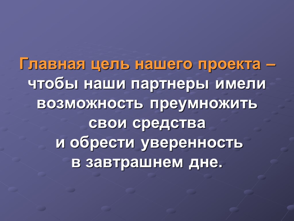 Главная цель нашего проекта – чтобы наши партнеры имели возможность преумножить свои средства и